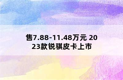 售7.88-11.48万元 2023款锐骐皮卡上市